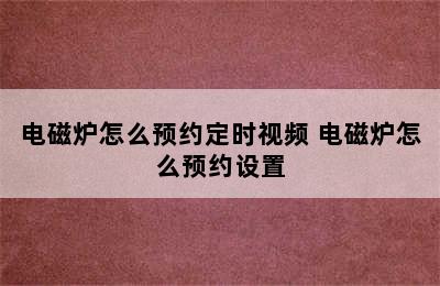 电磁炉怎么预约定时视频 电磁炉怎么预约设置